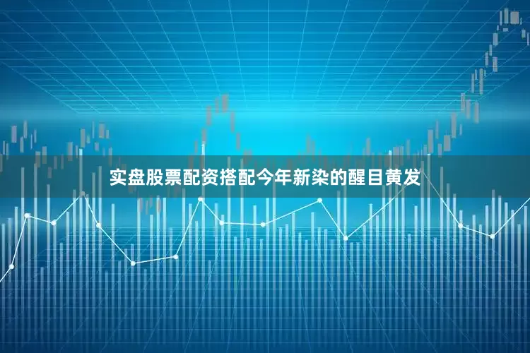 实盘股票配资搭配今年新染的醒目黄发