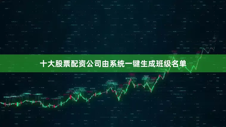 十大股票配资公司由系统一键生成班级名单