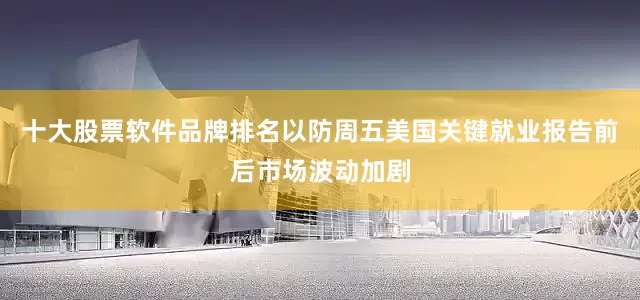 十大股票软件品牌排名以防周五美国关键就业报告前后市场波动加剧