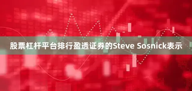 股票杠杆平台排行　　盈透证券的Steve Sosnick表示