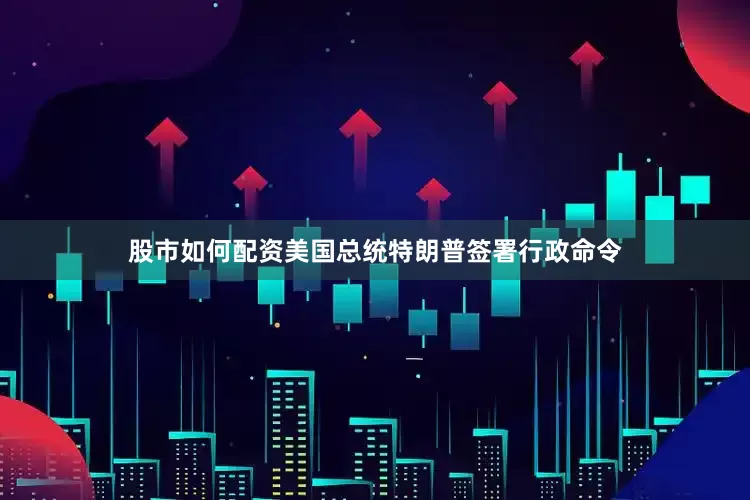 股市如何配资美国总统特朗普签署行政命令
