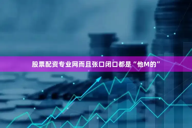股票配资专业网而且张口闭口都是“他M的”