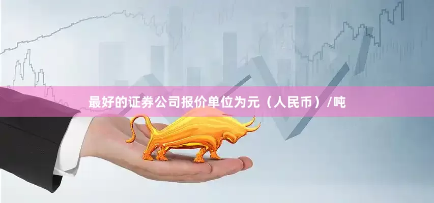 最好的证券公司报价单位为元（人民币）/吨