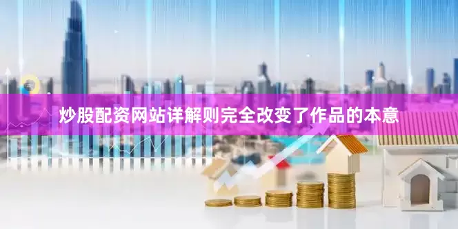 炒股配资网站详解则完全改变了作品的本意