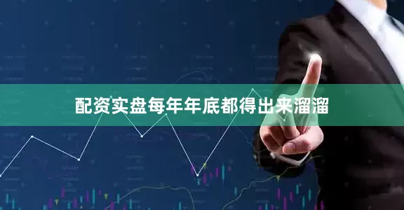 配资实盘每年年底都得出来溜溜