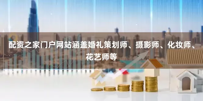 配资之家门户网站涵盖婚礼策划师、摄影师、化妆师、花艺师等