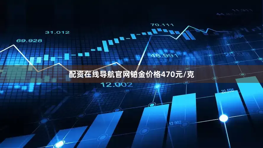 配资在线导航官网铂金价格470元/克