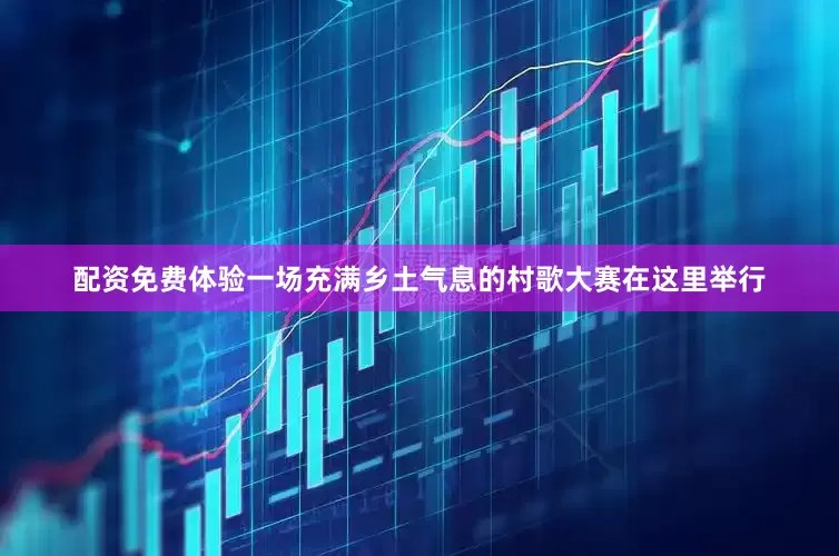 配资免费体验一场充满乡土气息的村歌大赛在这里举行