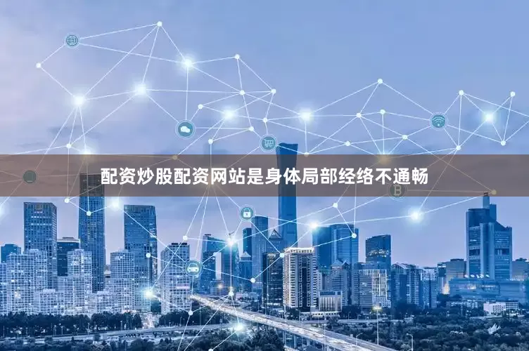 配资炒股配资网站是身体局部经络不通畅