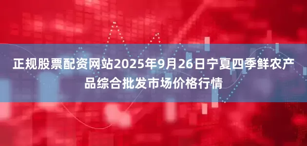 正规股票配资网站2025年9月26日宁夏四季鲜农产品综合批发市场价格行情