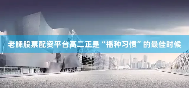 老牌股票配资平台高二正是“播种习惯”的最佳时候