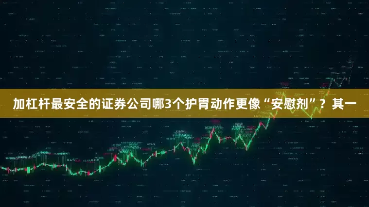 加杠杆最安全的证券公司哪3个护胃动作更像“安慰剂”？其一