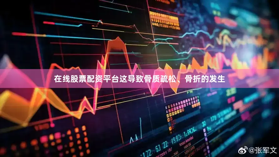 在线股票配资平台这导致骨质疏松、骨折的发生