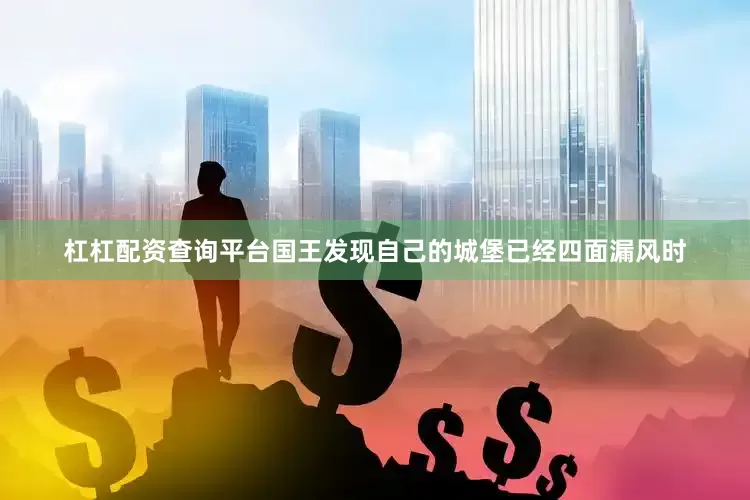 杠杠配资查询平台国王发现自己的城堡已经四面漏风时